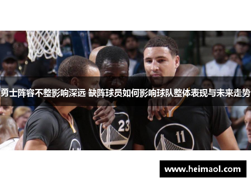 勇士阵容不整影响深远 缺阵球员如何影响球队整体表现与未来走势