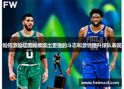 如何激励塔图姆展现出更强的斗志和激情提升球队表现