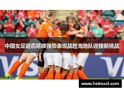 中国女足能否延续强势表现战胜海地队迎接新挑战