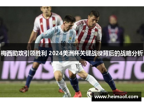 梅西助攻引领胜利 2024美洲杯关键战役背后的战略分析