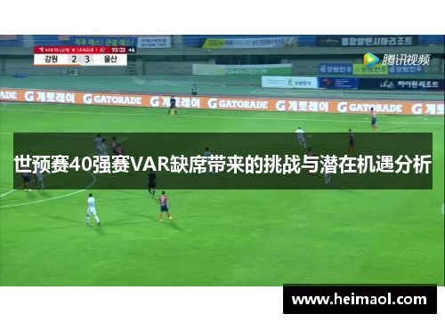 世预赛40强赛VAR缺席带来的挑战与潜在机遇分析