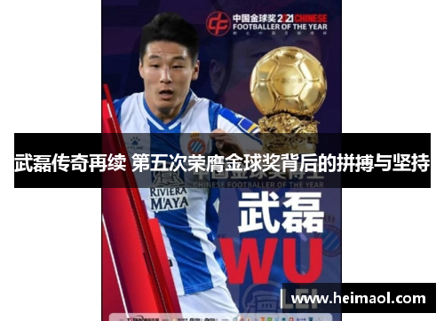 武磊传奇再续 第五次荣膺金球奖背后的拼搏与坚持