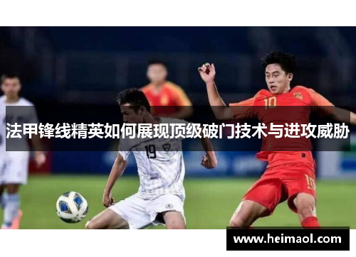 法甲锋线精英如何展现顶级破门技术与进攻威胁
