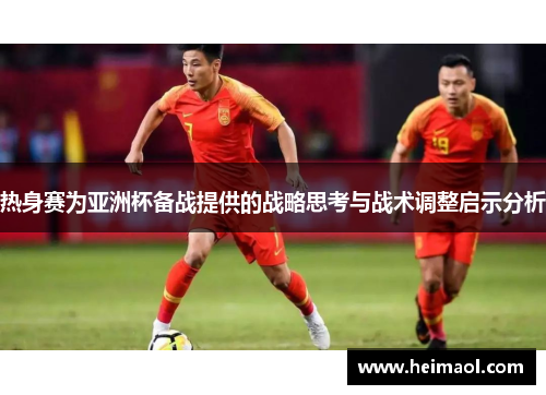 热身赛为亚洲杯备战提供的战略思考与战术调整启示分析