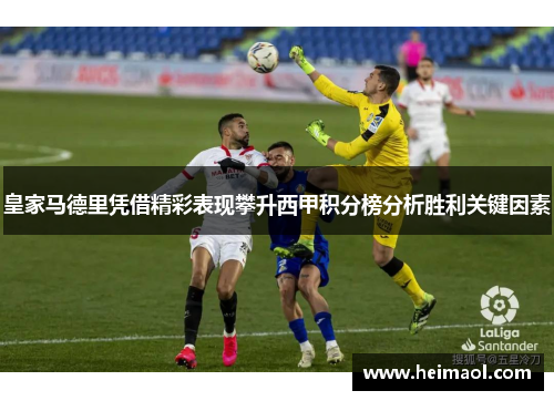 皇家马德里凭借精彩表现攀升西甲积分榜分析胜利关键因素