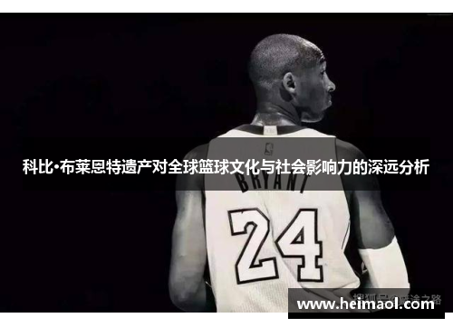 科比·布莱恩特遗产对全球篮球文化与社会影响力的深远分析
