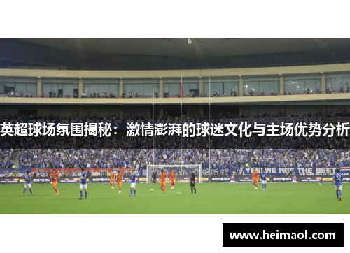 英超球场氛围揭秘：激情澎湃的球迷文化与主场优势分析