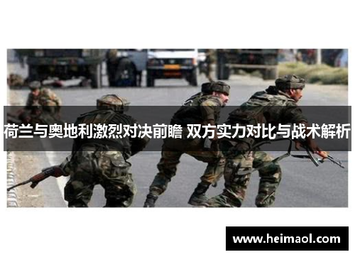 荷兰与奥地利激烈对决前瞻 双方实力对比与战术解析 荷兰与奥地利激烈对决前瞻 双方实力对比与战术解析