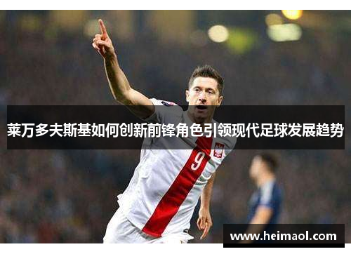 莱万多夫斯基如何创新前锋角色引领现代足球发展趋势