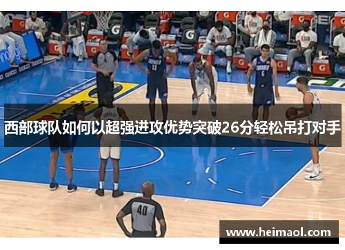 西部球队如何以超强进攻优势突破26分轻松吊打对手 西部球队如何以超强进攻优势突破26分轻松吊打对手