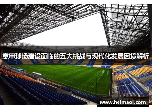 意甲球场建设面临的五大挑战与现代化发展困境解析 意甲球场建设面临的五大挑战与现代化发展困境解析