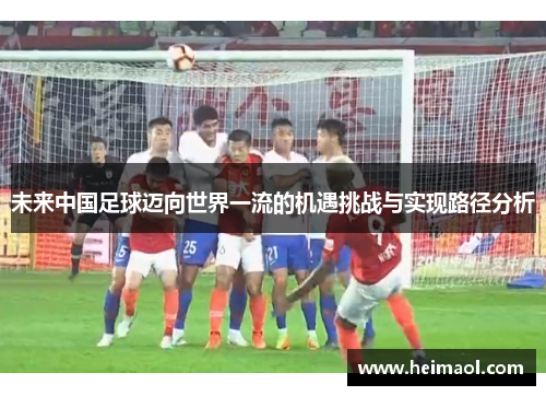 未来中国足球迈向世界一流的机遇挑战与实现路径分析