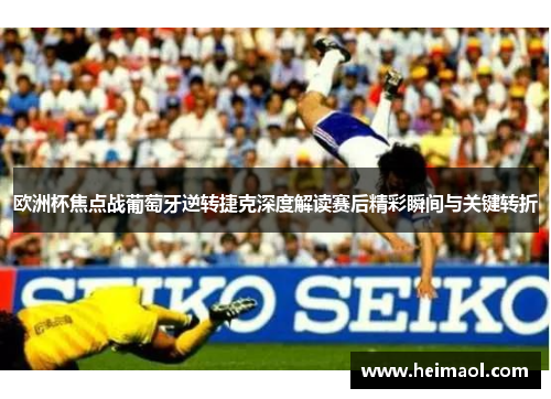 欧洲杯焦点战葡萄牙逆转捷克深度解读赛后精彩瞬间与关键转折 欧洲杯焦点战葡萄牙逆转捷克深度解读赛后精彩瞬间与关键转折