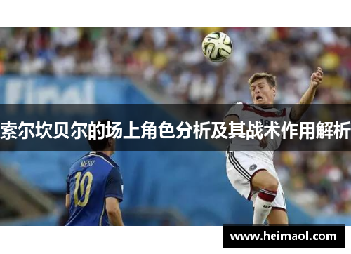 索尔坎贝尔的场上角色分析及其战术作用解析 索尔坎贝尔的场上角色分析及其战术作用解析